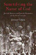 Sanctifying the Name of God: Jewish Martyrs and Jewish Memories<br> of the First Crusade