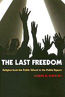 The Last Freedom: <br>Religion from the Public School to the Public Square