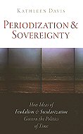 Periodization & Sovereignty: How Ideas of Feudalism & Secularization Govern the Politics of Time