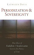 Periodization & Sovereignty: How Ideas of Feudalism & Secularization Govern the Politics of Time