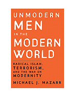 Unmodern Men in the Modern World:<br> radical Islam, Terrorism, and the War on Modernity