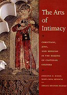 The Arts of Intimacy: Christians, Jews, and Muslims<br> in the Making of Castilian culture
