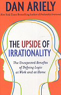 The Upside of Irrationality: The Unexpected Benefits of Defying Logic at Work and at Home