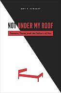 Not  Under  My Roof: Parents, Teens, and the Culture of Sex