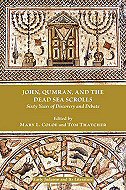 John, Qumran, and the Dead Sea Scrolls: <br>Sixty Years of Discovery and Debate