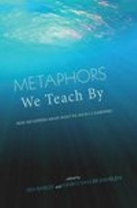 Metaphors We Teach By: <br>How Metaphors Shape What  We Do in Classrooms 