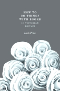 How to do Things with Books in Victorian Britain  
