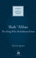 Shah 'Abbas : The King Who Refashioned Iran