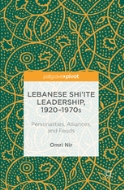 Lebanese Shi'ite Leadership, 1920-1970s: Personalities, Alliances, and Feuds