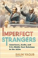 Imperfect Strangers: Americans, Arabs, and U.S. - Middle East Relations in the 1970s