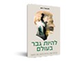  להיות גבר בעולם : גבריות ישנה, גבריות חדשה ומה הלאה?