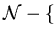 $\cal{N} - \{ $