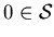 $0 \in \cal{S}$