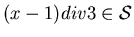 $(x-1) div 3 \in \cal{S}$