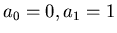 $a_0 = 0, a_1 = 1$