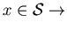 $x \in \cal{S} \rightarrow$